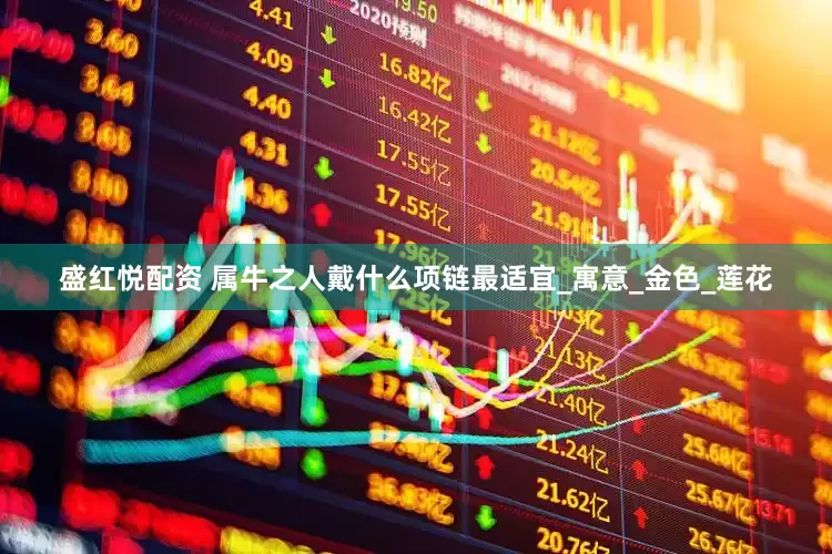 盛红悦配资 属牛之人戴什么项链最适宜_寓意_金色_莲花