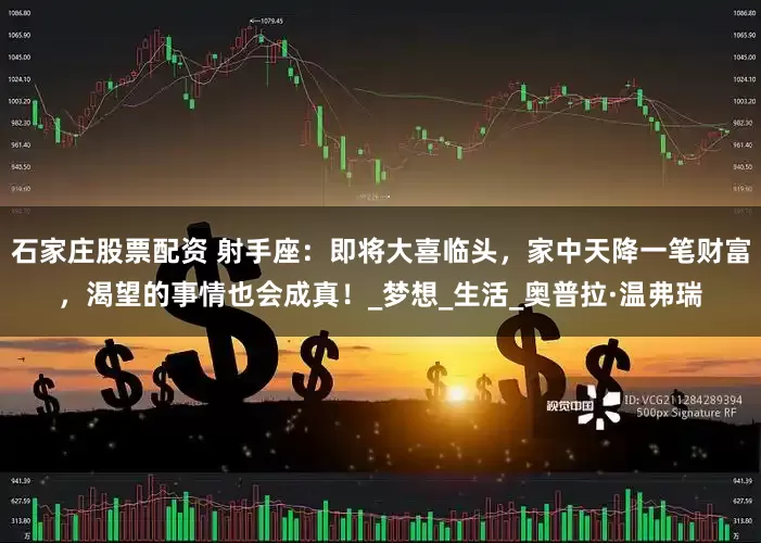 石家庄股票配资 射手座：即将大喜临头，家中天降一笔财富，渴望的事情也会成真！_梦想_生活_奥普拉·温弗瑞
