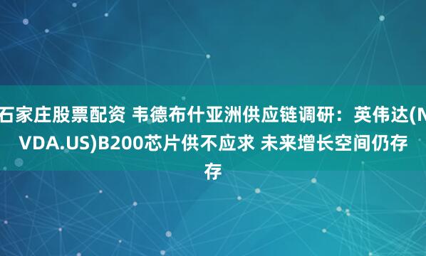 石家庄股票配资 韦德布什亚洲供应链调研：英伟达(NVDA.US)B200芯片供不应求 未来增长空间仍存
