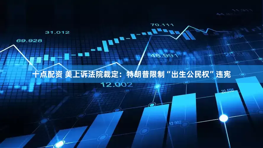 十点配资 美上诉法院裁定：特朗普限制“出生公民权”违宪