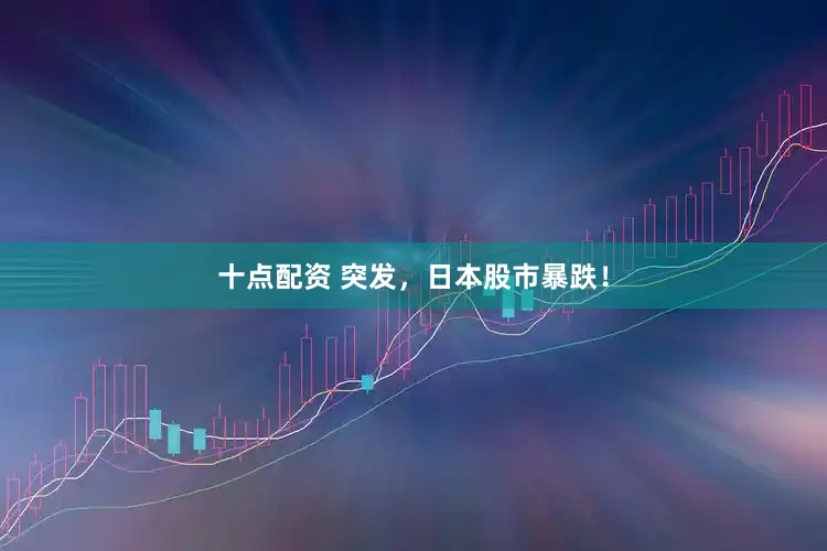 十点配资 突发，日本股市暴跌！