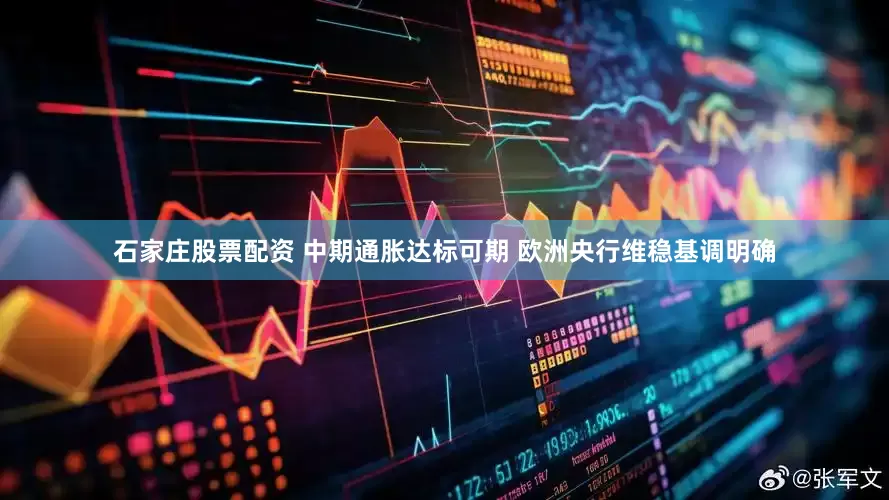 石家庄股票配资 中期通胀达标可期 欧洲央行维稳基调明确