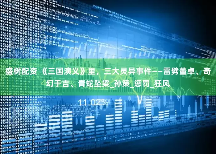 盛树配资 《三国演义》里，三大灵异事件——雷劈董卓、奇幻于吉、青蛇坠梁_孙策_惩罚_狂风