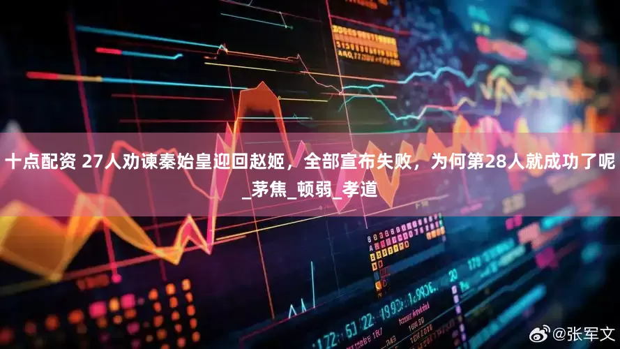 十点配资 27人劝谏秦始皇迎回赵姬，全部宣布失败，为何第28人就成功了呢_茅焦_顿弱_孝道