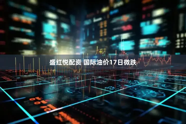 盛红悦配资 国际油价17日微跌