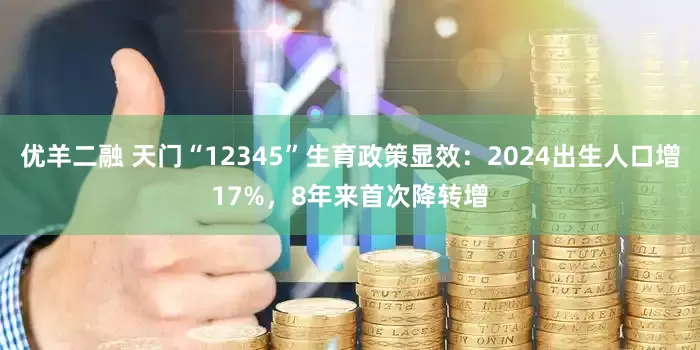 优羊二融 天门“12345”生育政策显效：2024出生人口增17%，8年来首次降转增