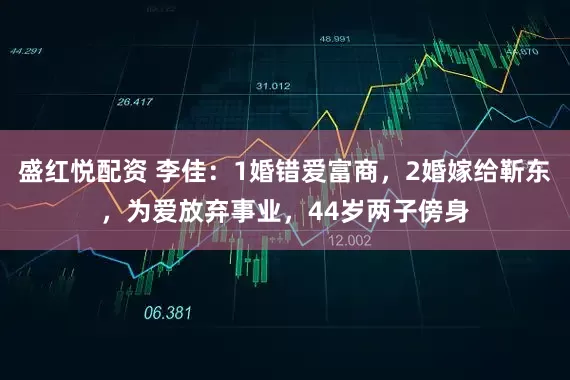 盛红悦配资 李佳：1婚错爱富商，2婚嫁给靳东，为爱放弃事业，44岁两子傍身