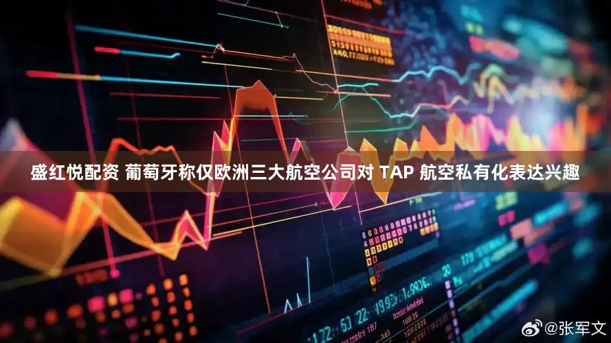 盛红悦配资 葡萄牙称仅欧洲三大航空公司对 TAP 航空私有化表达兴趣