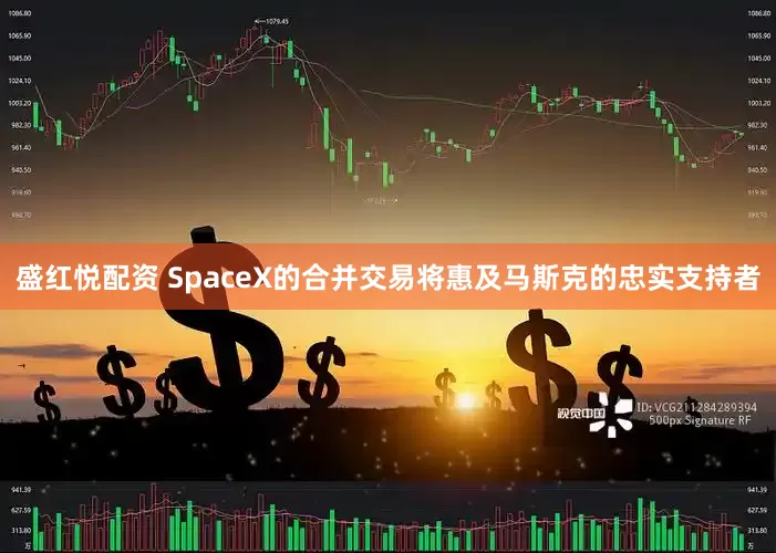 盛红悦配资 SpaceX的合并交易将惠及马斯克的忠实支持者