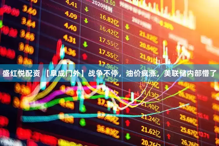 盛红悦配资 【阜成门外】战争不停,油价疯涨,美联储内部懵了