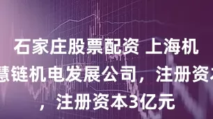 石家庄股票配资 上海机电成立慧链机电发展公司，注册资本3亿元